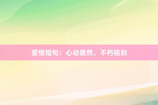 爱情短句：心动骤然，不朽铭刻