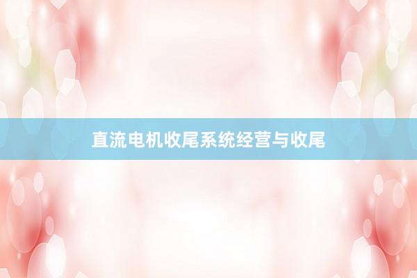 直流电机收尾系统经营与收尾