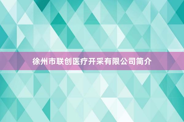 徐州市联创医疗开采有限公司简介